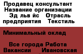 Продавец-консультант › Название организации ­ Эдeльвeйс › Отрасль предприятия ­ Текстиль › Минимальный оклад ­ 1 - Все города Работа » Вакансии   . Ивановская обл.